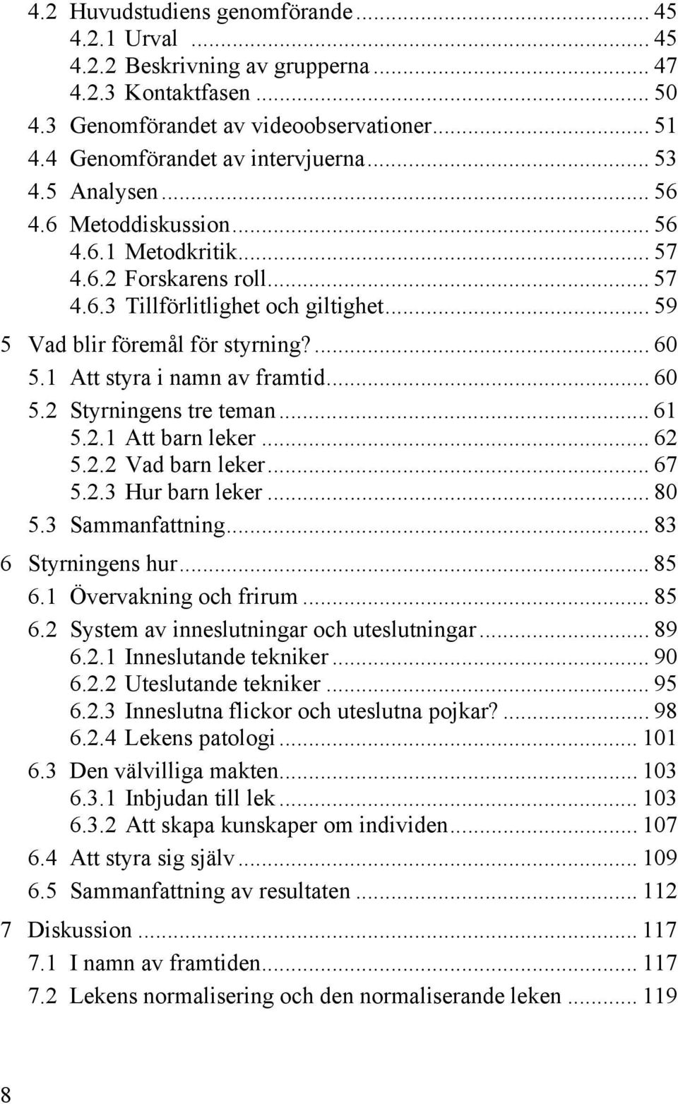 1 Att styra i namn av framtid... 60 5.2 Styrningens tre teman... 61 5.2.1 Att barn leker... 62 5.2.2 Vad barn leker... 67 5.2.3 Hur barn leker... 80 5.3 Sammanfattning... 83 6 Styrningens hur... 85 6.