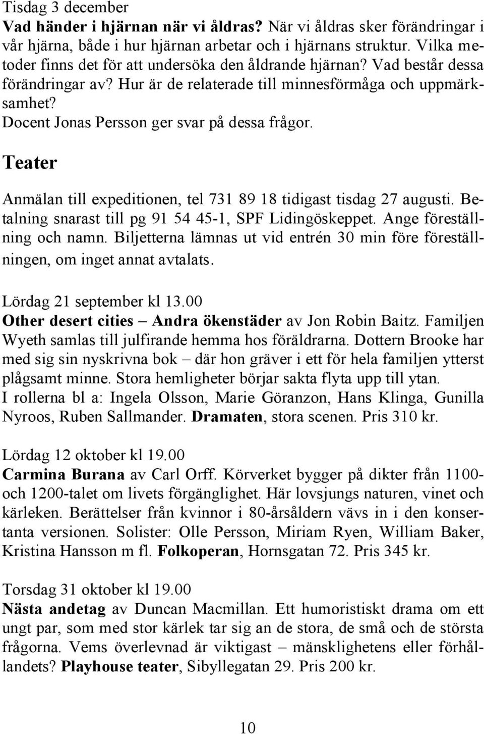 Docent Jonas Persson ger svar på dessa frågor. Teater Anmälan till expeditionen, tel 731 89 18 tidigast tisdag 27 augusti. Betalning snarast till pg 91 54 45-1, SPF Lidingöskeppet.