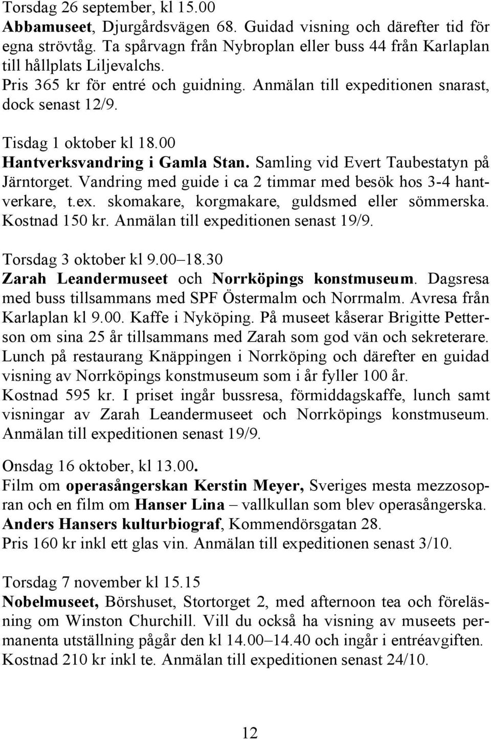 Vandring med guide i ca 2 timmar med besök hos 3-4 hantverkare, t.ex. skomakare, korgmakare, guldsmed eller sömmerska. Kostnad 150 kr. Anmälan till expeditionen senast 19/9. Torsdag 3 oktober kl 9.