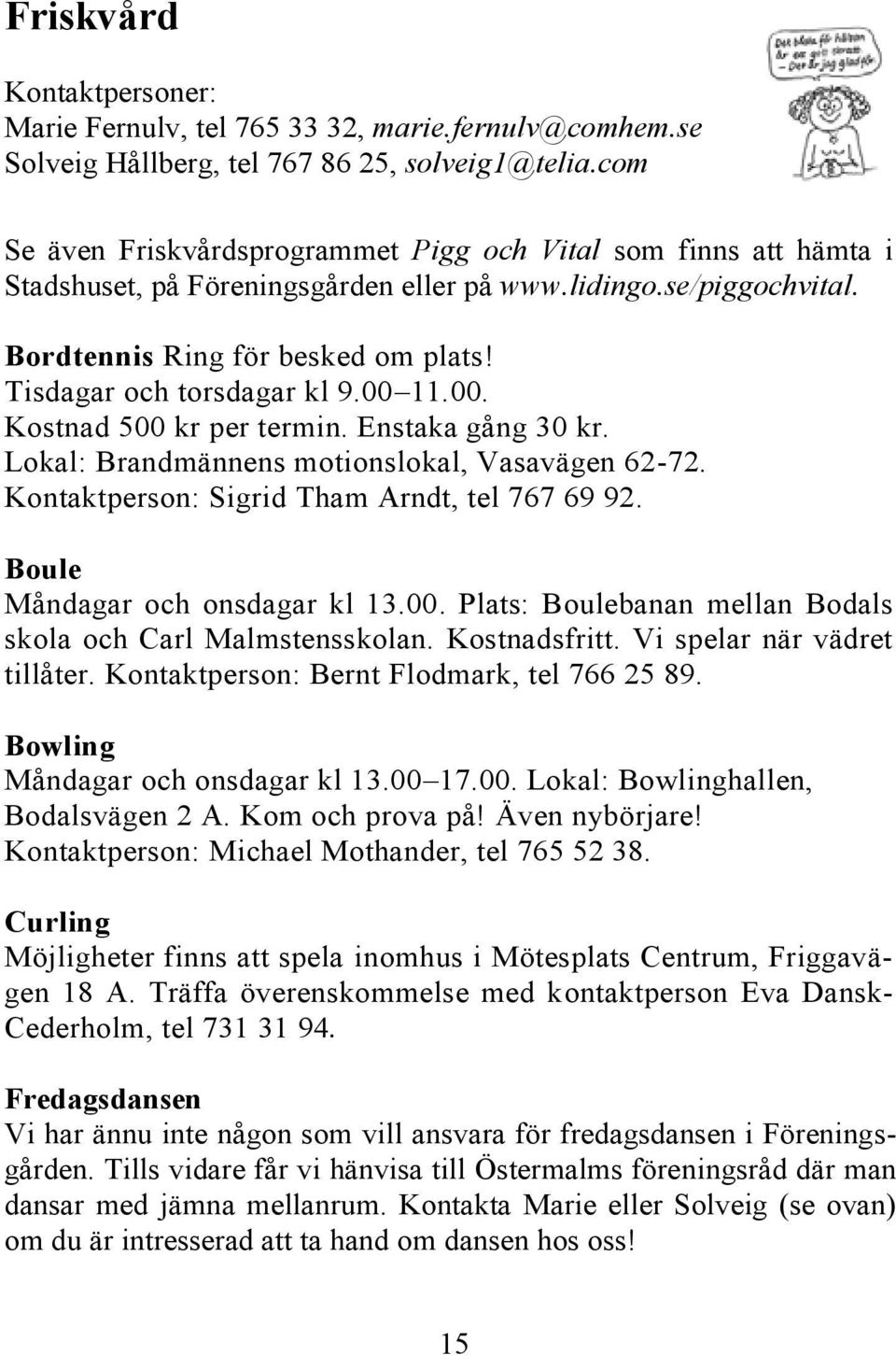 Tisdagar och torsdagar kl 9.00 11.00. Kostnad 500 kr per termin. Enstaka gång 30 kr. Lokal: Brandmännens motionslokal, Vasavägen 62-72. Kontaktperson: Sigrid Tham Arndt, tel 767 69 92.