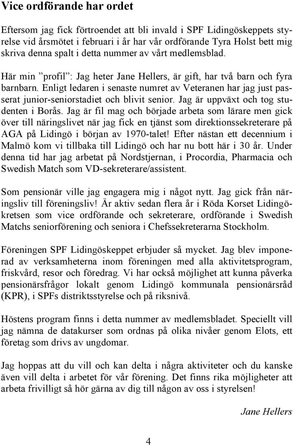 Enligt ledaren i senaste numret av Veteranen har jag just passerat junior-seniorstadiet och blivit senior. Jag är uppväxt och tog studenten i Borås.