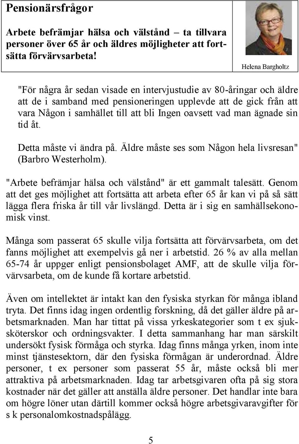 oavsett vad man ägnade sin tid åt. Detta måste vi ändra på. Äldre måste ses som Någon hela livsresan" (Barbro Westerholm). "Arbete befrämjar hälsa och välstånd" är ett gammalt talesätt.