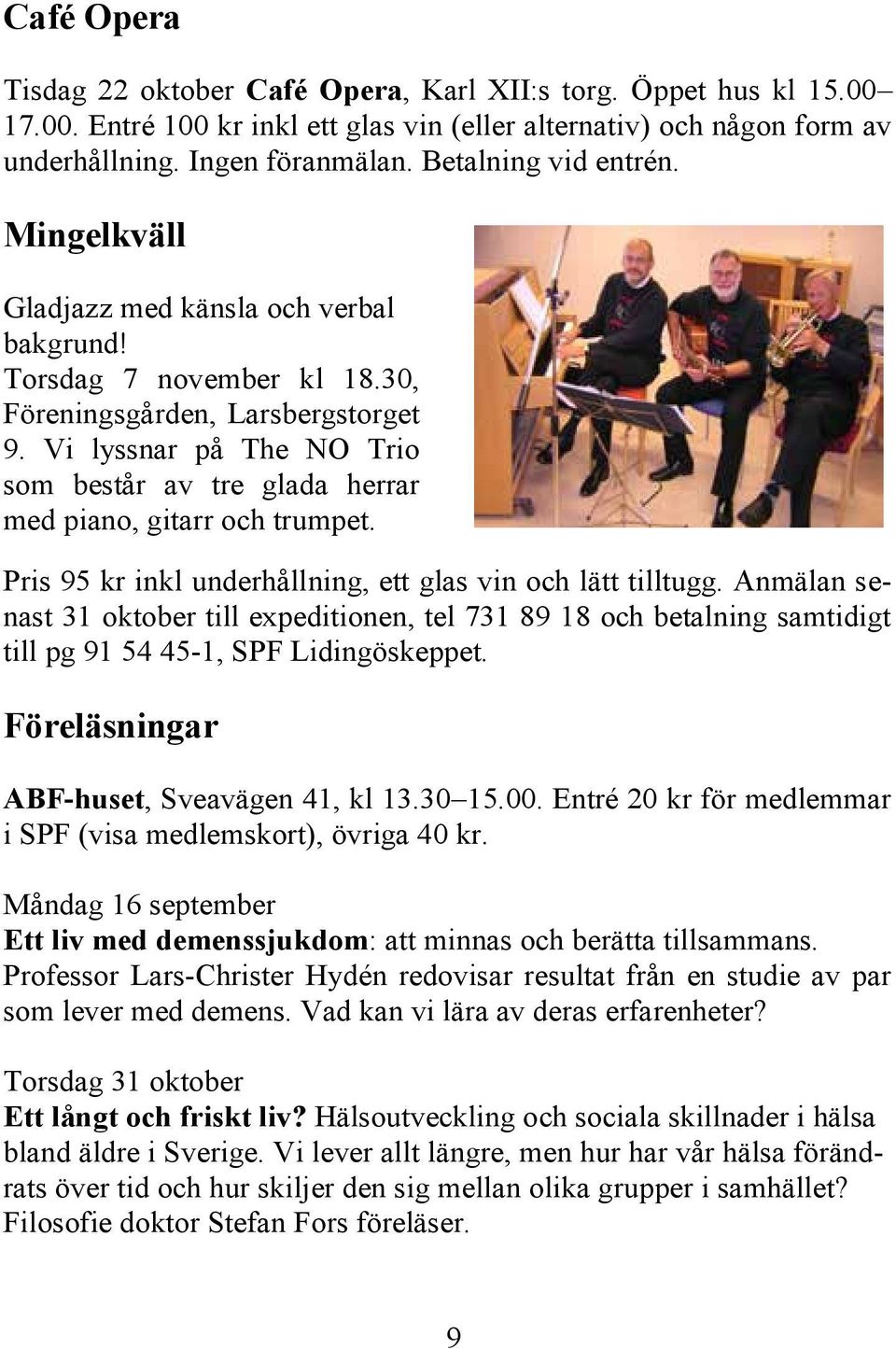 Vi lyssnar på The NO Trio som består av tre glada herrar med piano, gitarr och trumpet. Pris 95 kr inkl underhållning, ett glas vin och lätt tilltugg.