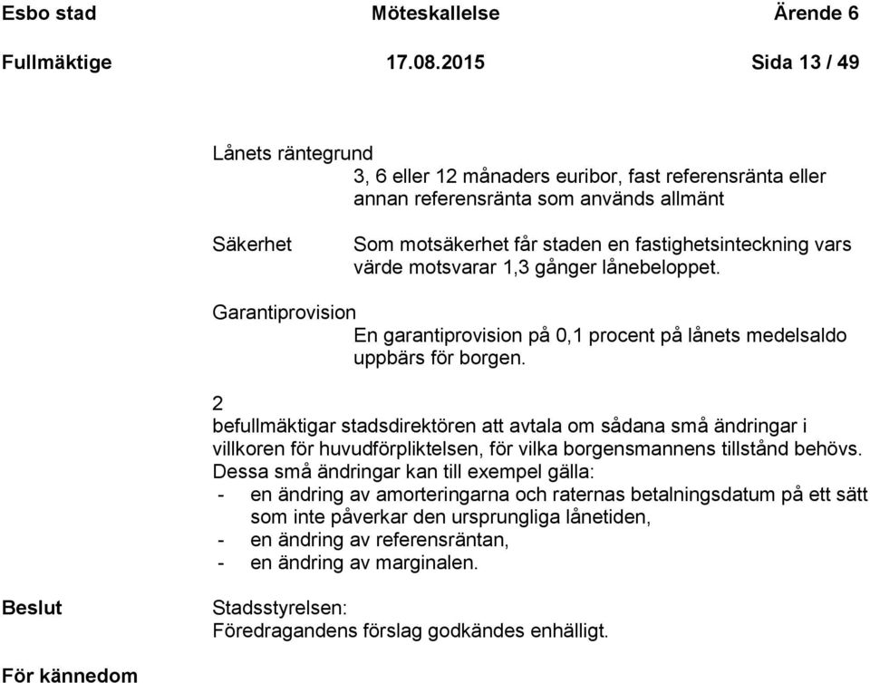 värde motsvarar 1,3 gånger lånebeloppet. Garantiprovision En garantiprovision på 0,1 procent på lånets medelsaldo uppbärs för borgen.