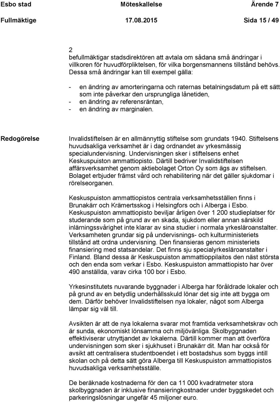 Dessa små ändringar kan till exempel gälla: - en ändring av amorteringarna och raternas betalningsdatum på ett sätt som inte påverkar den ursprungliga lånetiden, - en ändring av referensräntan, - en