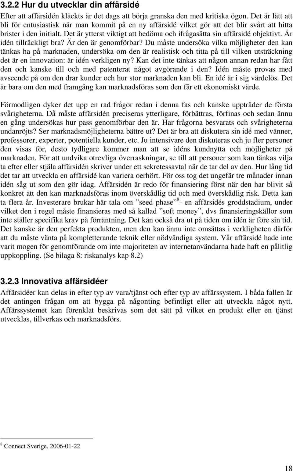 Det är ytterst viktigt att bedöma och ifrågasätta sin affärsidé objektivt. Är idén tillräckligt bra? Är den är genomförbar?