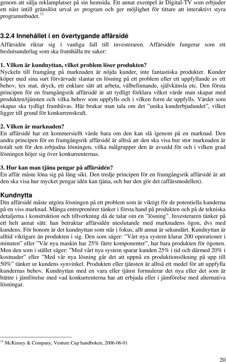 4 Innehållet i en övertygande affärsidé Affärsidén riktar sig i vanliga fall till investeraren. Affärsidén fungerar som ett beslutsunderlag som ska framhålla tre saker: 1.