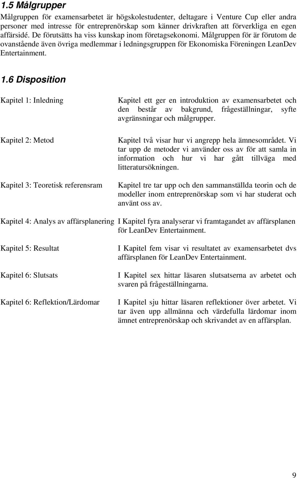 6 Disposition Kapitel 1: Inledning Kapitel 2: Metod Kapitel 3: Teoretisk referensram Kapitel ett ger en introduktion av examensarbetet och den består av bakgrund, frågeställningar, syfte