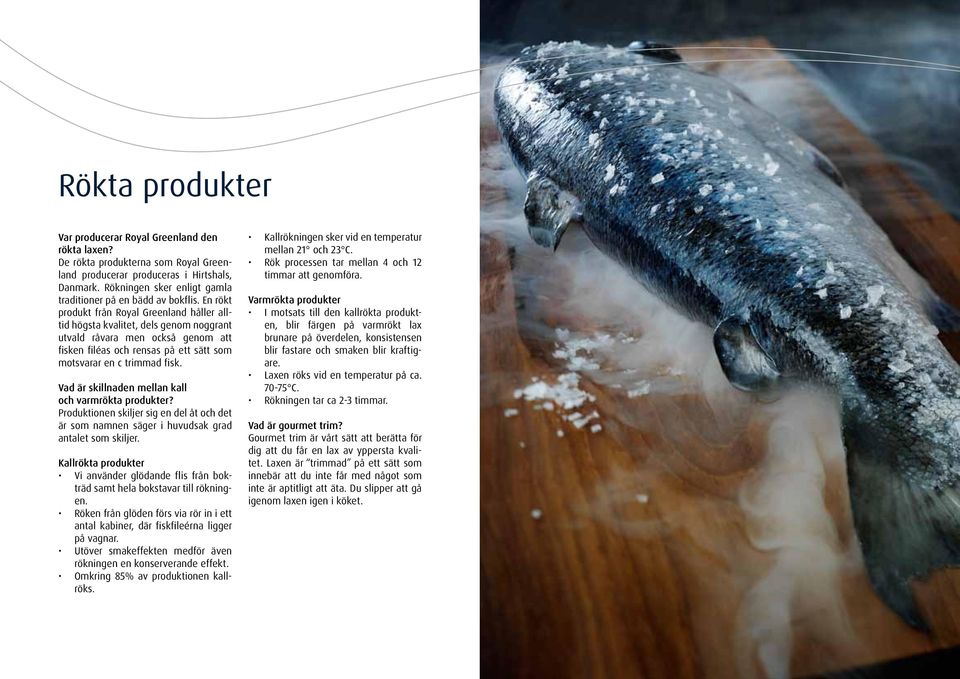 En rökt produkt från Royal Greenland håller alltid högsta kvalitet, dels genom noggrant utvald råvara men också genom att fisken filéas och rensas på ett sätt som motsvarar en c trimmad fisk.