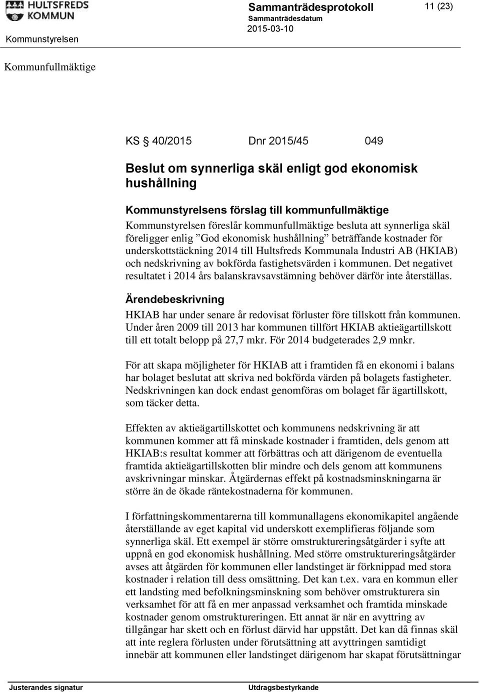 kommunen. Det negativet resultatet i 2014 års balanskravsavstämning behöver därför inte återställas. HKIAB har under senare år redovisat förluster före tillskott från kommunen.