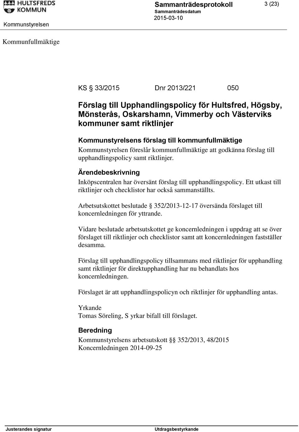 Ett utkast till riktlinjer och checklistor har också sammanställts. Arbetsutskottet beslutade 352/2013-12-17 översända förslaget till koncernledningen för yttrande.