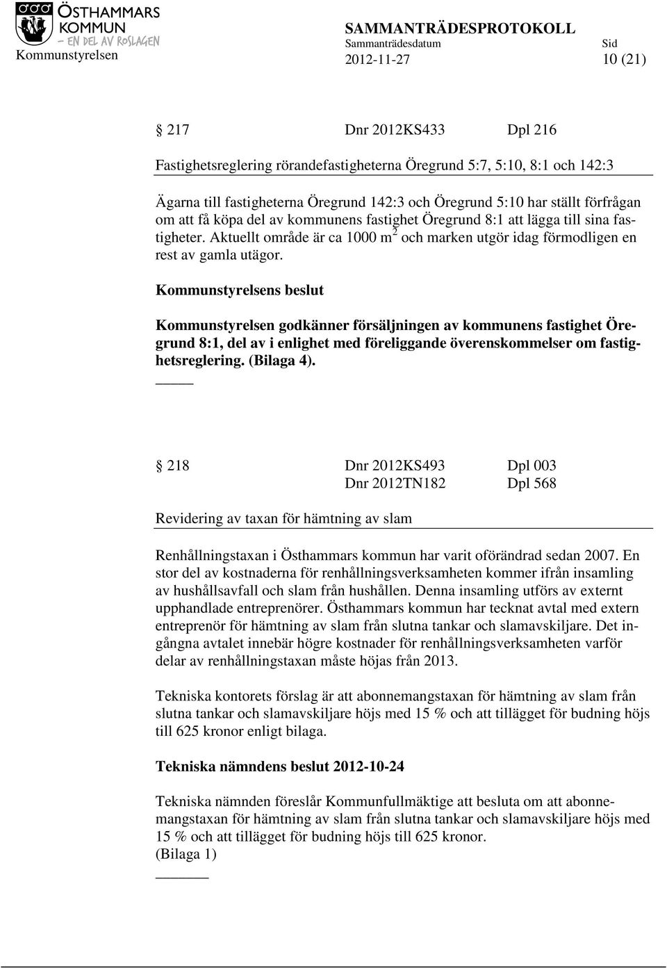 Kommunstyrelsen godkänner försäljningen av kommunens fastighet Öregrund 8:1, del av i enlighet med föreliggande överenskommelser om fastighetsreglering. (Bilaga 4).
