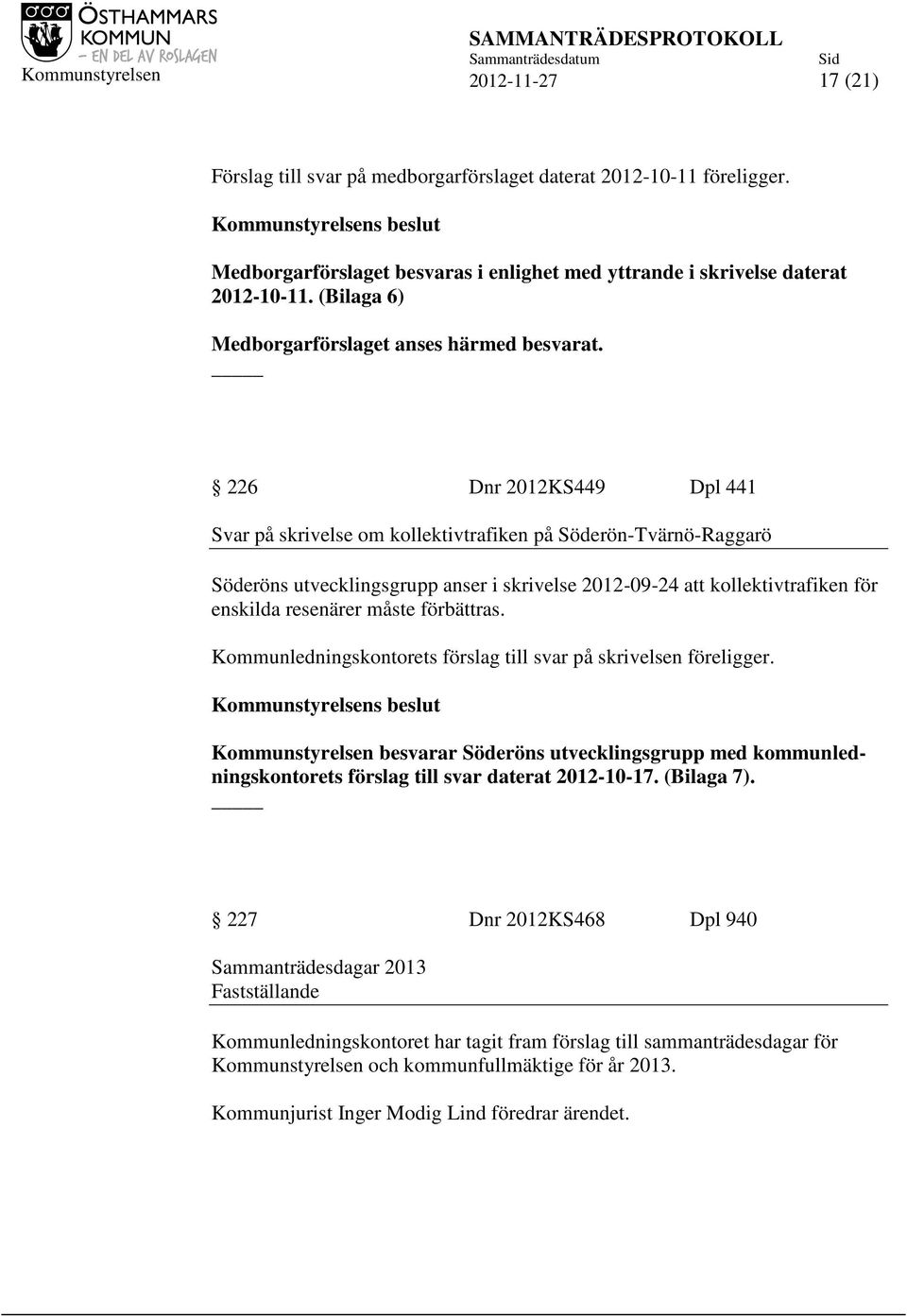 226 Dnr 2012KS449 Dpl 441 Svar på skrivelse om kollektivtrafiken på Söderön-Tvärnö-Raggarö Söderöns utvecklingsgrupp anser i skrivelse 2012-09-24 att kollektivtrafiken för enskilda resenärer måste