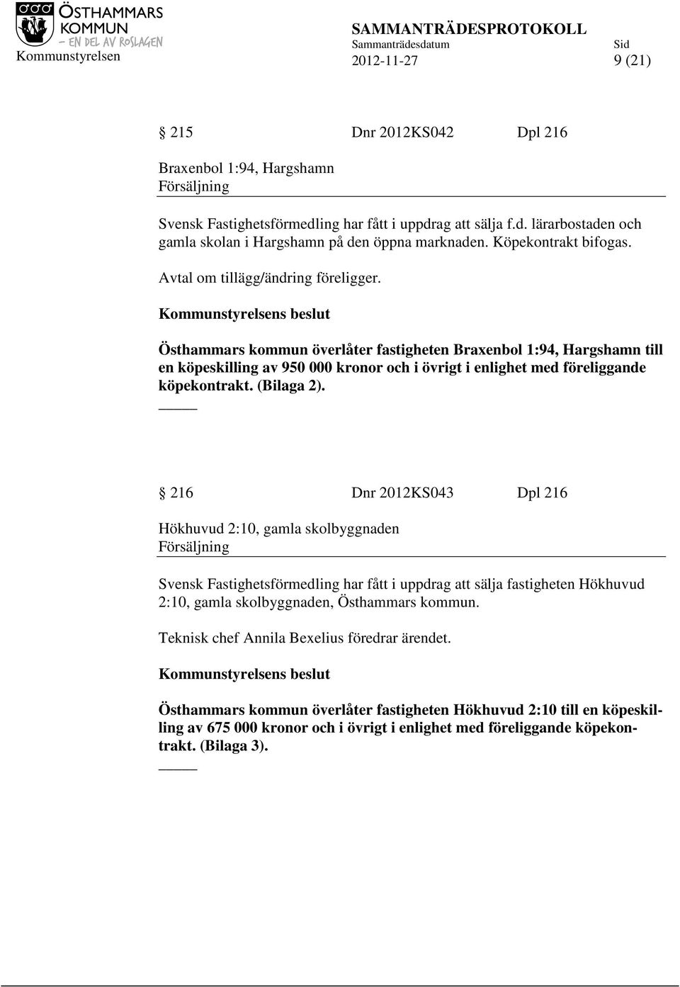Östhammars kommun överlåter fastigheten Braxenbol 1:94, Hargshamn till en köpeskilling av 950 000 kronor och i övrigt i enlighet med föreliggande köpekontrakt. (Bilaga 2).