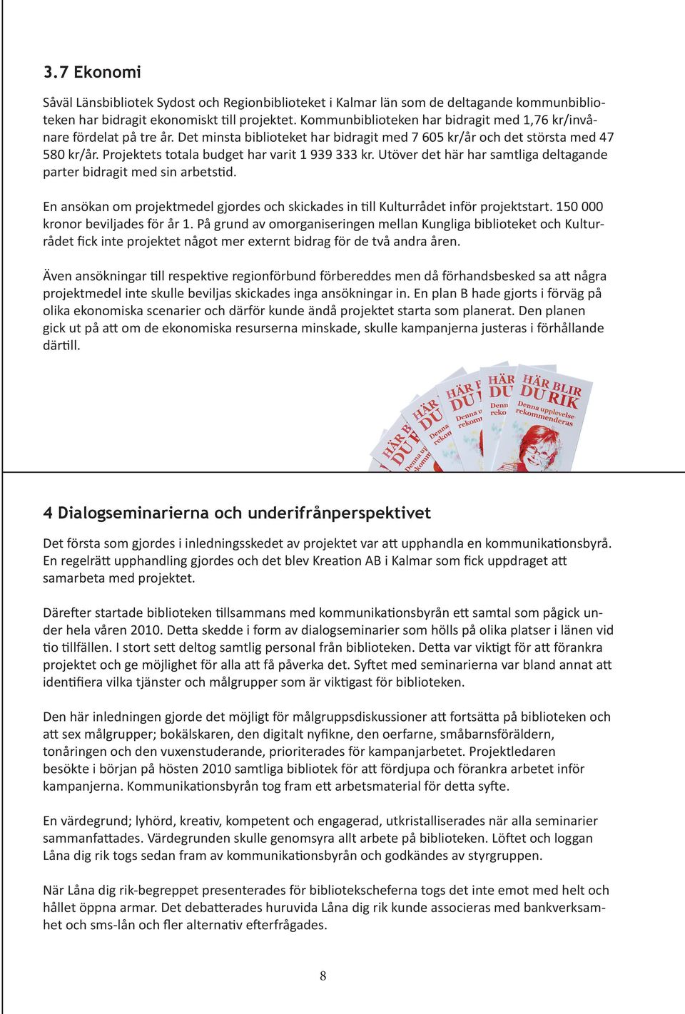 Projektets totala budget har varit 1 939 333 kr. Utöver det här har samtliga deltagande parter bidragit med sin arbetstid.
