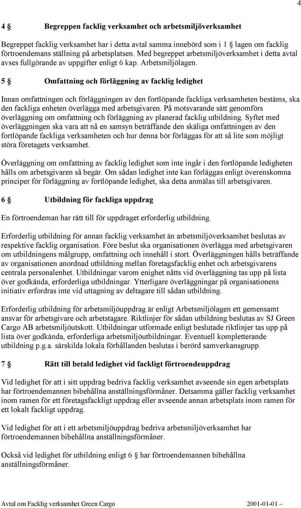 5 Omfattning och förläggning av facklig ledighet Innan omfattningen och förläggningen av den fortlöpande fackliga verksamheten bestäms, ska den fackliga enheten överlägga med arbetsgivaren.
