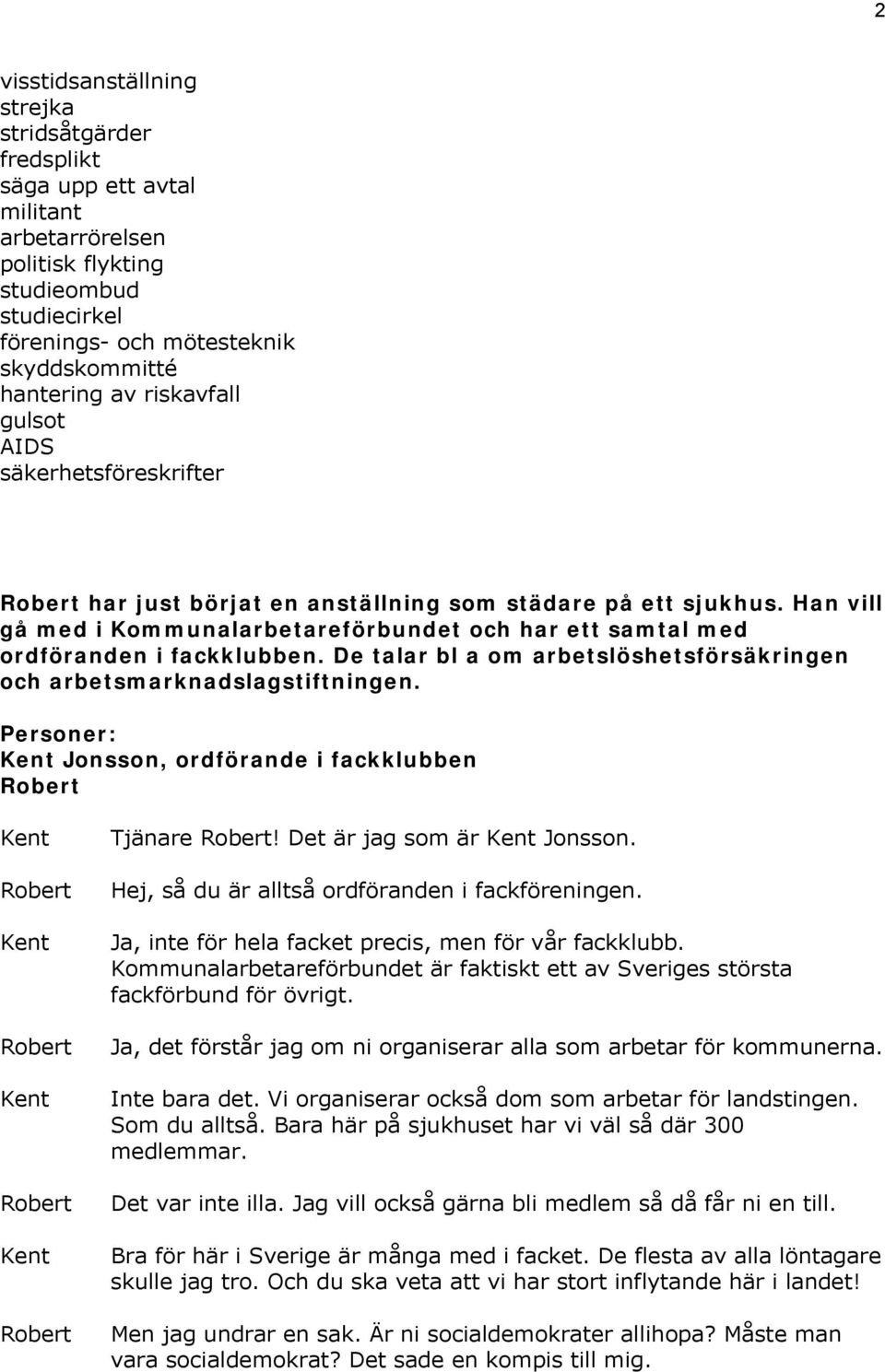 De talar bl a om arbetslöshetsförsäkringen och arbetsmarknadslagstiftningen. Personer: Jonsson, ordförande i fackklubben Tjänare! Det är jag som är Jonsson.