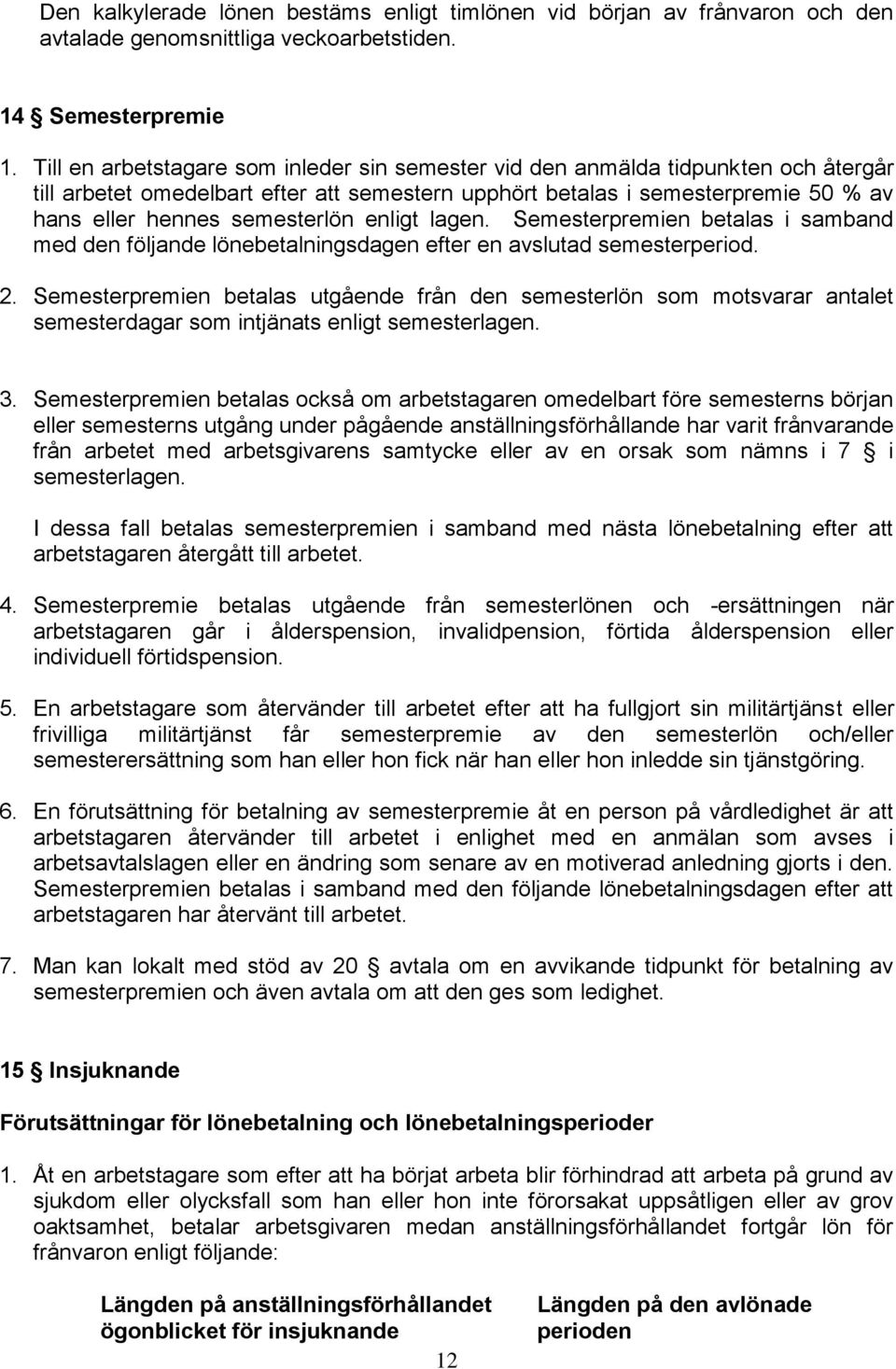 enligt lagen. Semesterpremien betalas i samband med den följande lönebetalningsdagen efter en avslutad semesterperiod. 2.