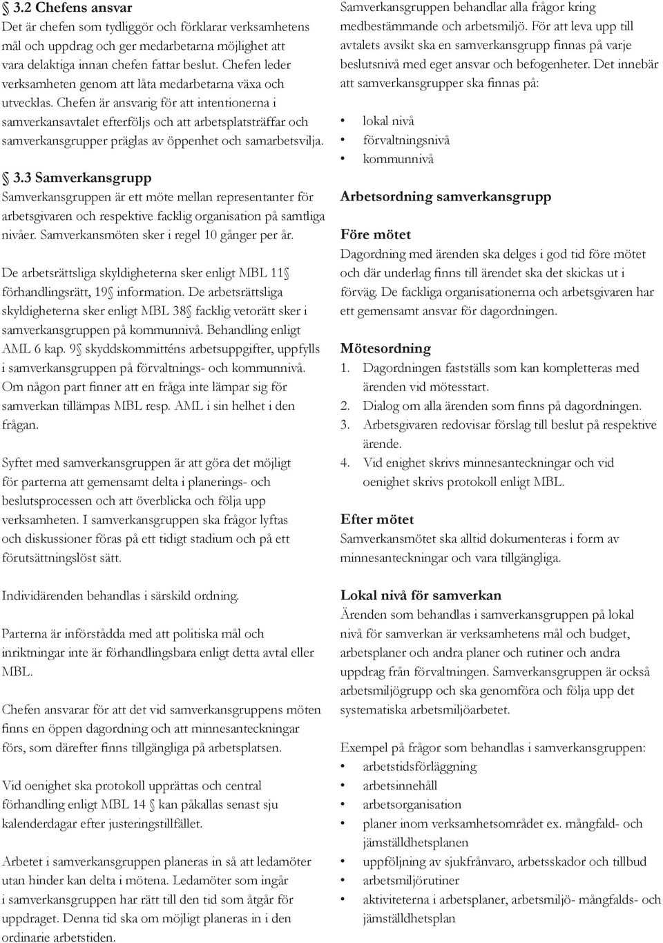 Chefen är ansvarig för att intentionerna i samverkansavtalet efterföljs och att arbetsplatsträffar och samverkansgrupper präglas av öppenhet och samarbetsvilja. 3.