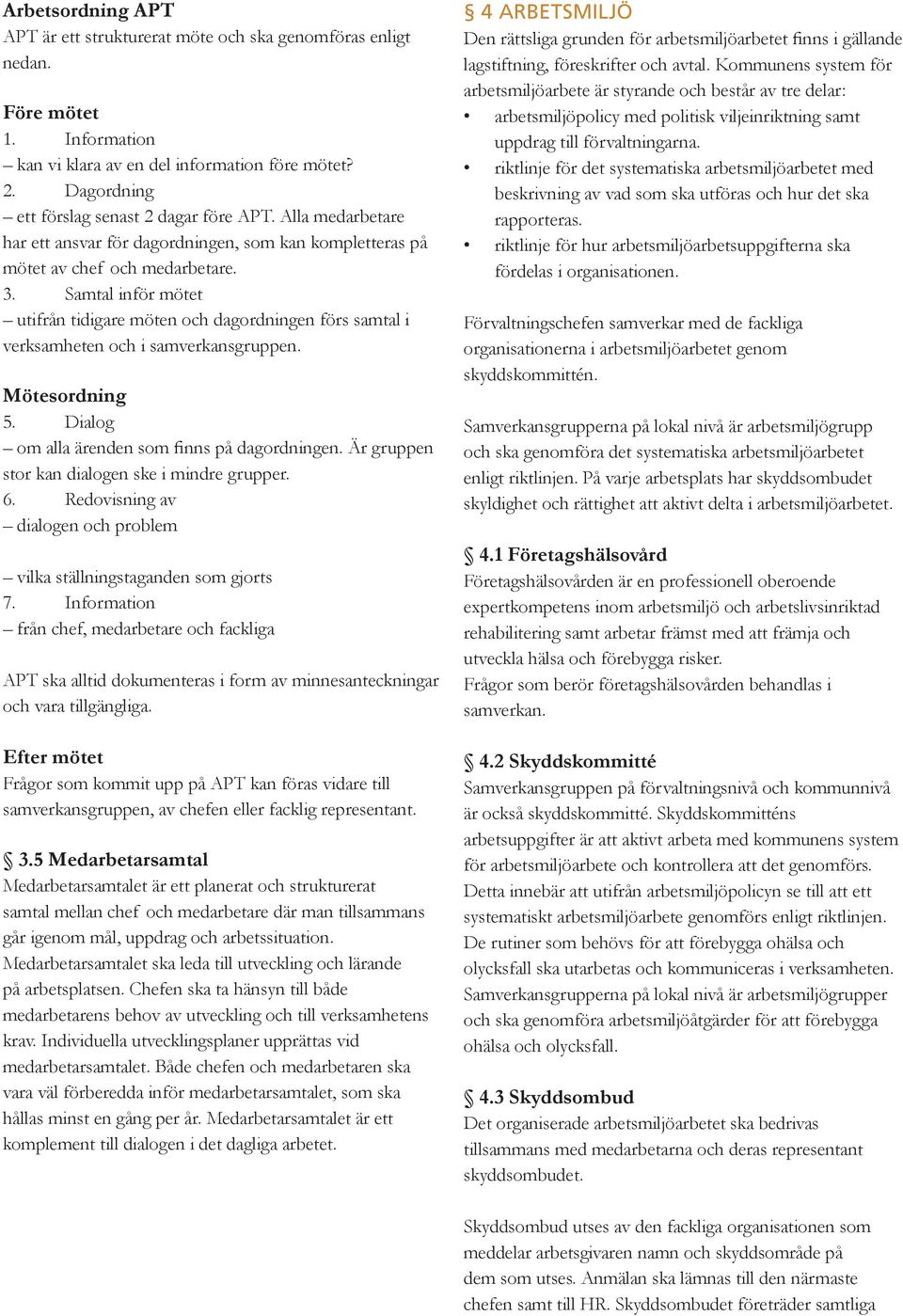 Samtal inför mötet utifrån tidigare möten och dagordningen förs samtal i verksamheten och i samverkansgruppen. Mötesordning 5. Dialog om alla ärenden som finns på dagordningen.