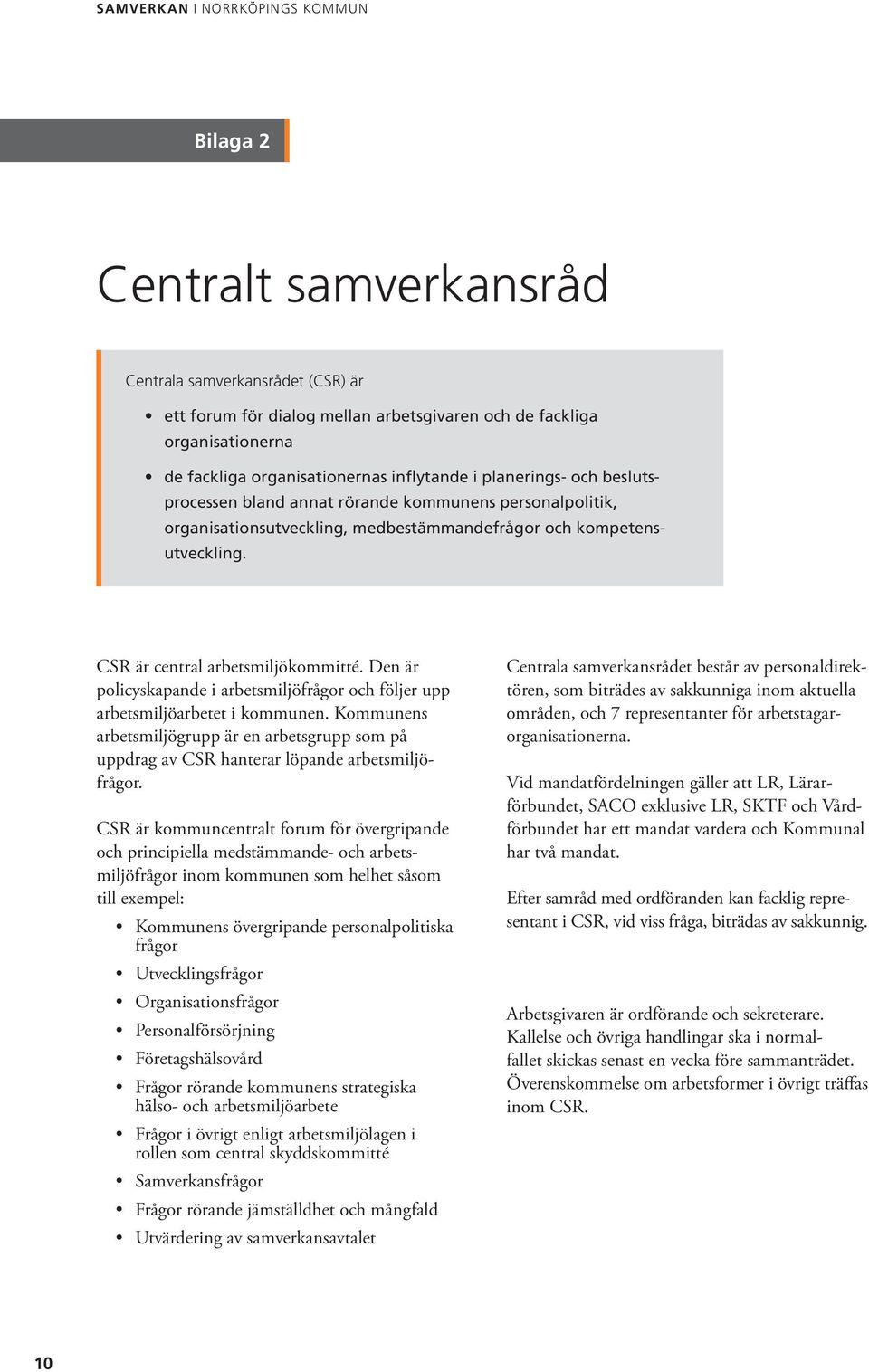 Den är policyskapande i arbetsmiljöfrågor och följer upp arbetsmiljöarbetet i kommunen. Kommunens arbetsmiljögrupp är en arbetsgrupp som på uppdrag av CSR hanterar löpande arbetsmiljöfrågor.