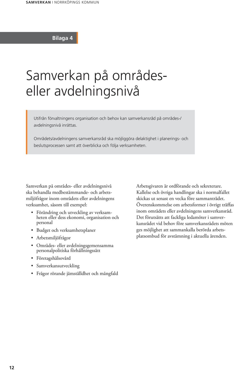 Uppgifter Samverkan på områdes- eller avdelningsnivå ska behandla medbestämmande- och arbetsmiljöfrågor inom områdets eller avdelningens verksamhet, såsom till exempel: Förändring och utveckling av