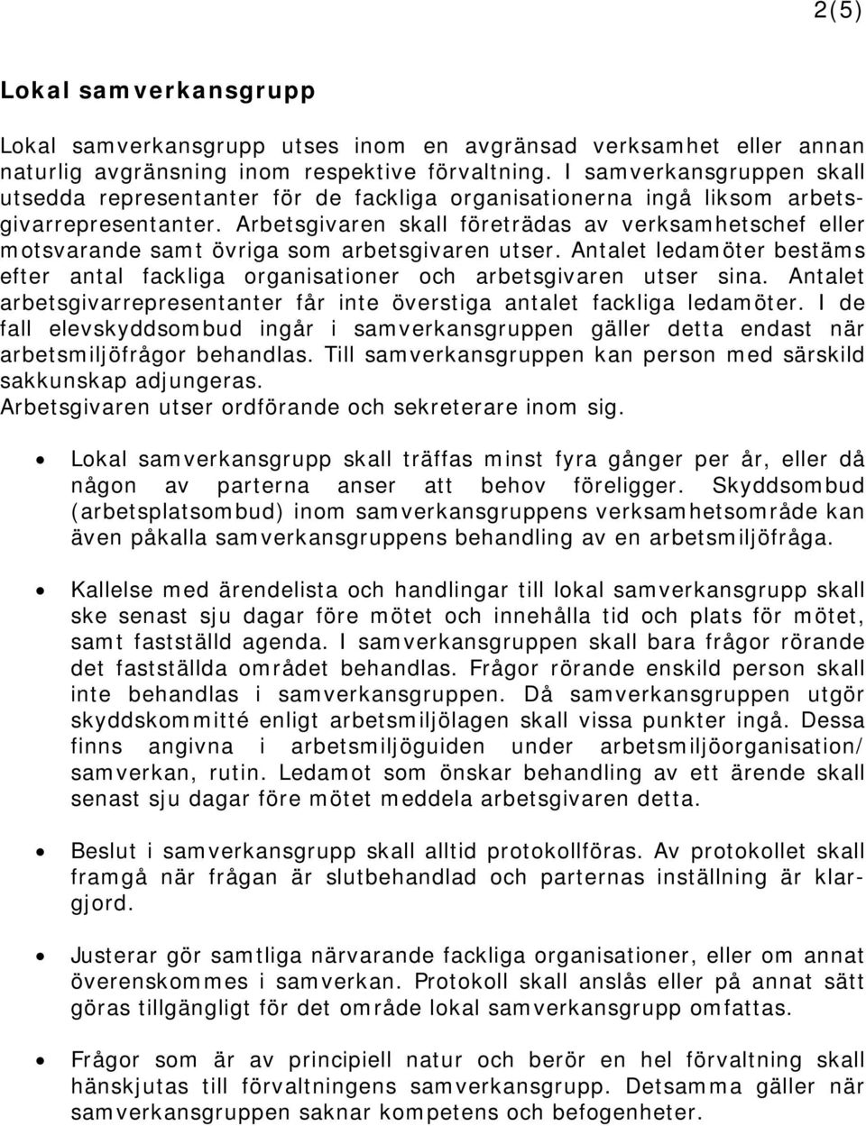 Arbetsgivaren skall företrädas av verksamhetschef eller motsvarande samt övriga som arbetsgivaren utser. Antalet ledamöter bestäms efter antal fackliga organisationer och arbetsgivaren utser sina.