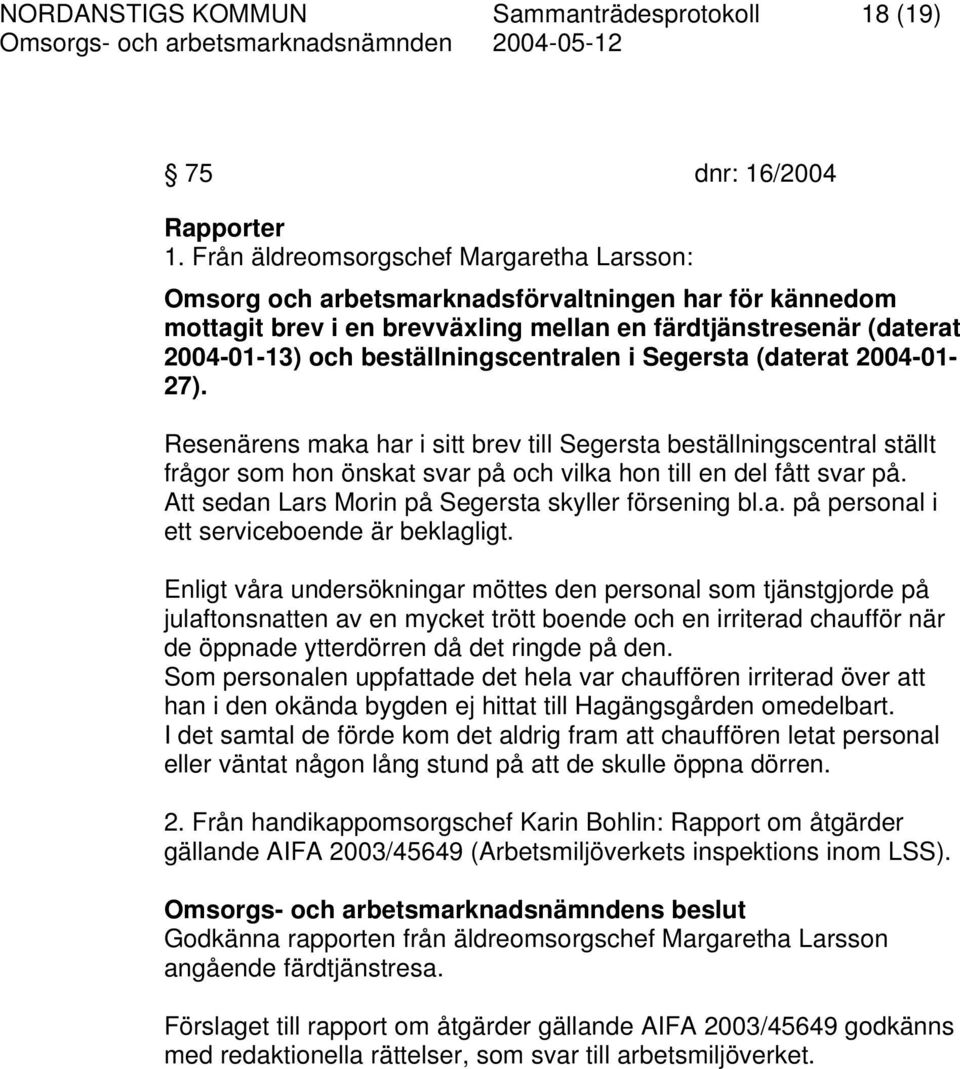 beställningscentralen i Segersta (daterat 2004-01- 27). Resenärens maka har i sitt brev till Segersta beställningscentral ställt frågor som hon önskat svar på och vilka hon till en del fått svar på.