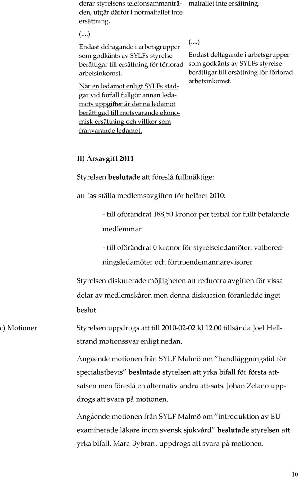 När en ledamot enligt SYLFs stadgar vid förfall fullgör annan ledamots uppgifter är denna ledamot berättigad till motsvarande ekonomisk ersättning och villkor som frånvarande ledamot. (.