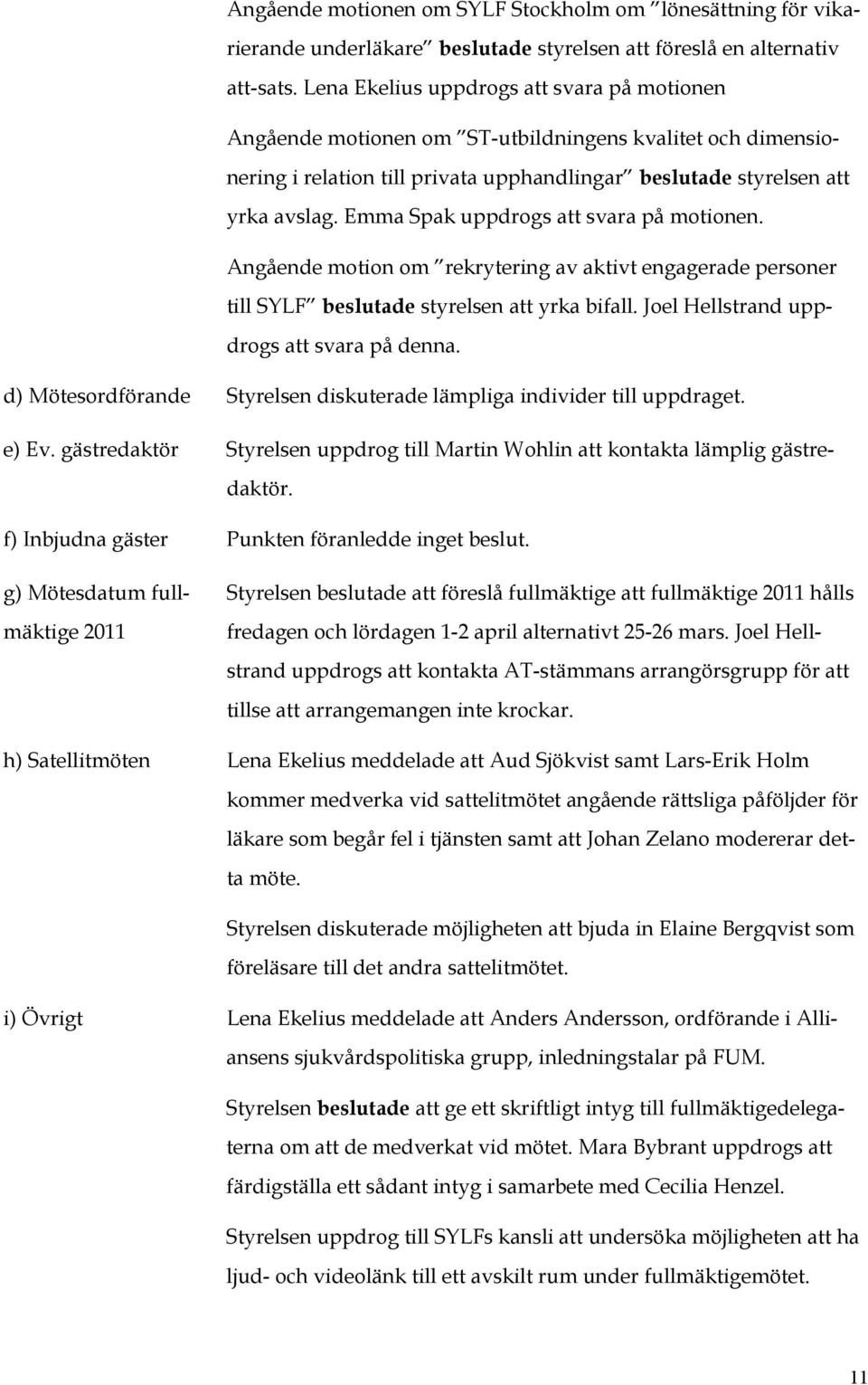 Emma Spak uppdrogs att svara på motionen. Angående motion om rekrytering av aktivt engagerade personer till SYLF beslutade styrelsen att yrka bifall. Joel Hellstrand uppdrogs att svara på denna.