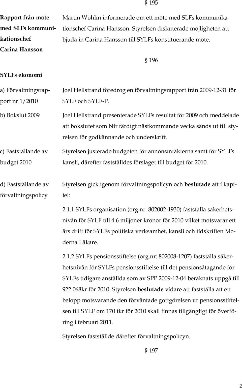 196 SYLFs ekonomi a) Förvaltningsrapport nr 1/2010 Joel Hellstrand föredrog en förvaltningsrapport från 2009-12-31 för SYLF och SYLF-P.