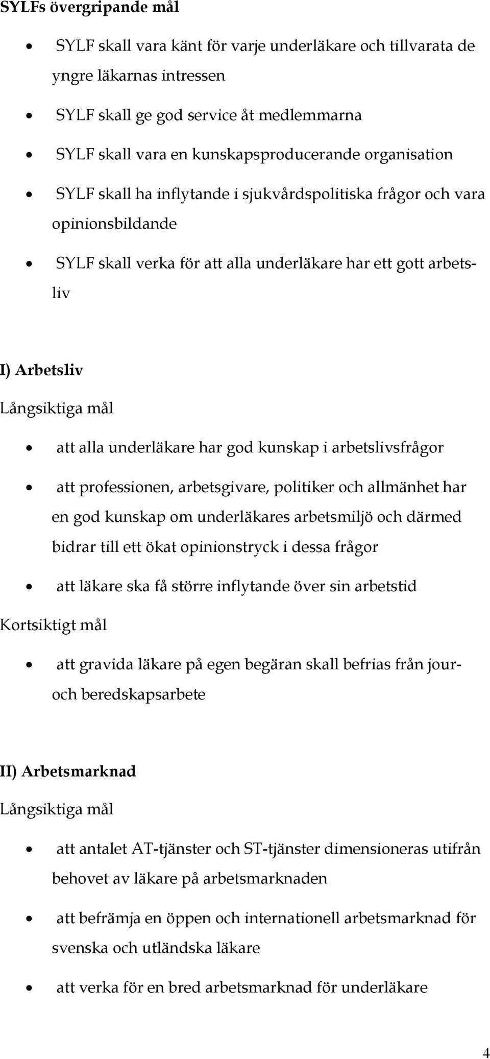underläkare har god kunskap i arbetslivsfrågor att professionen, arbetsgivare, politiker och allmänhet har en god kunskap om underläkares arbetsmiljö och därmed bidrar till ett ökat opinionstryck i