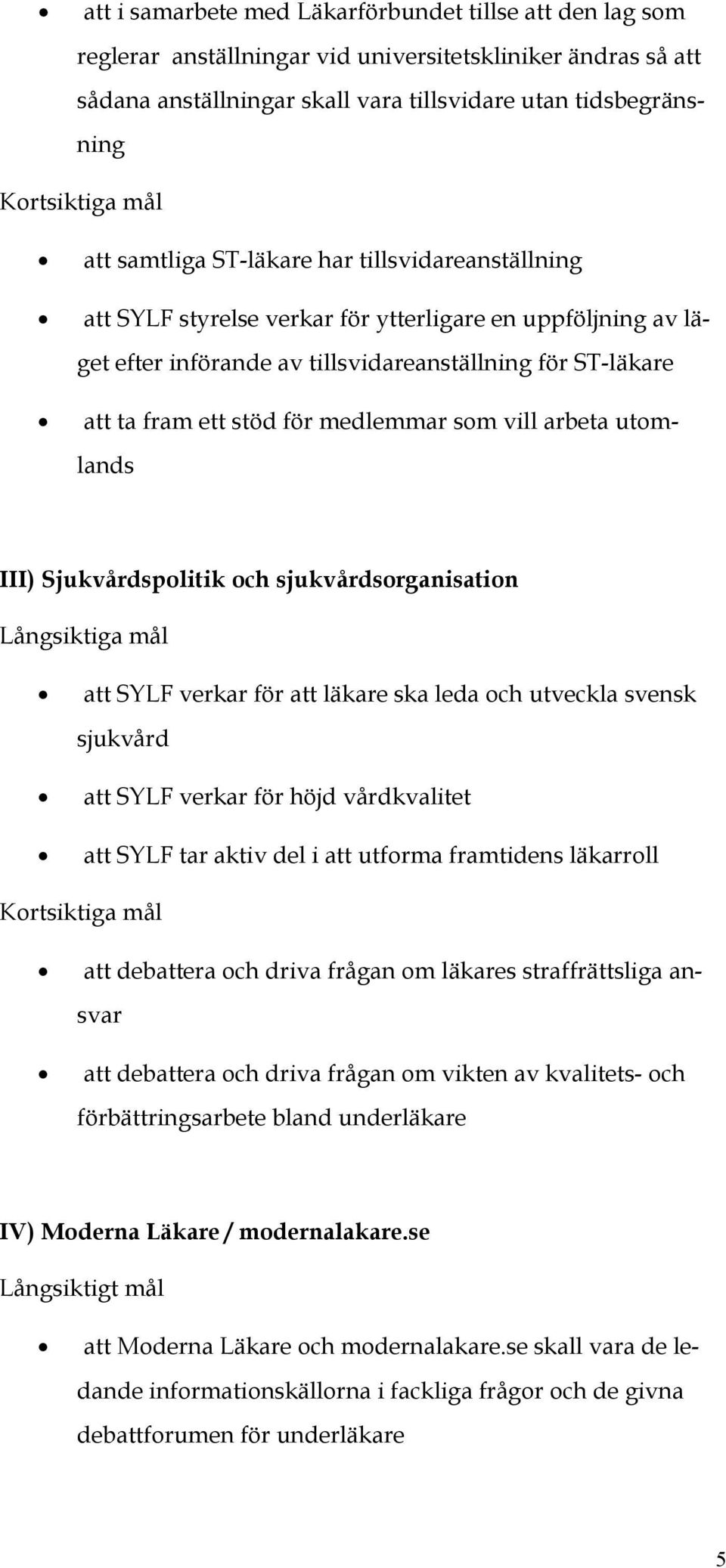 medlemmar som vill arbeta utomlands III) Sjukvårdspolitik och sjukvårdsorganisation Långsiktiga mål att SYLF verkar för att läkare ska leda och utveckla svensk sjukvård att SYLF verkar för höjd