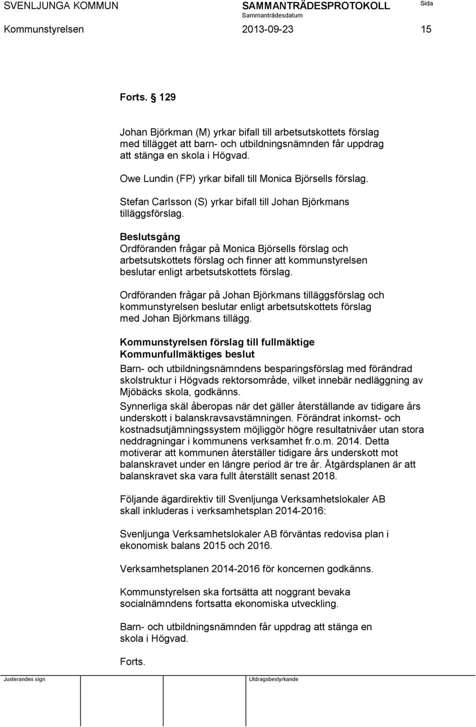 Beslutsgång Ordföranden frågar på Monica Björsells förslag och arbetsutskottets förslag och finner att kommunstyrelsen beslutar enligt arbetsutskottets förslag.