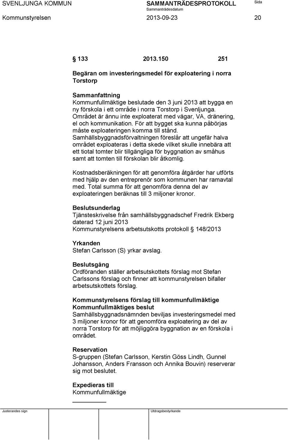 Området är ännu inte exploaterat med vägar, VA, dränering, el och kommunikation. För att bygget ska kunna påbörjas måste exploateringen komma till stånd.