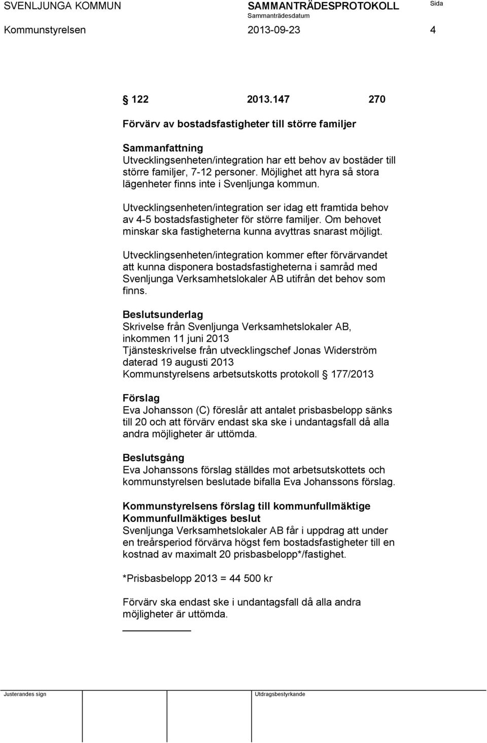 Möjlighet att hyra så stora lägenheter finns inte i Svenljunga kommun. Utvecklingsenheten/integration ser idag ett framtida behov av 4-5 bostadsfastigheter för större familjer.