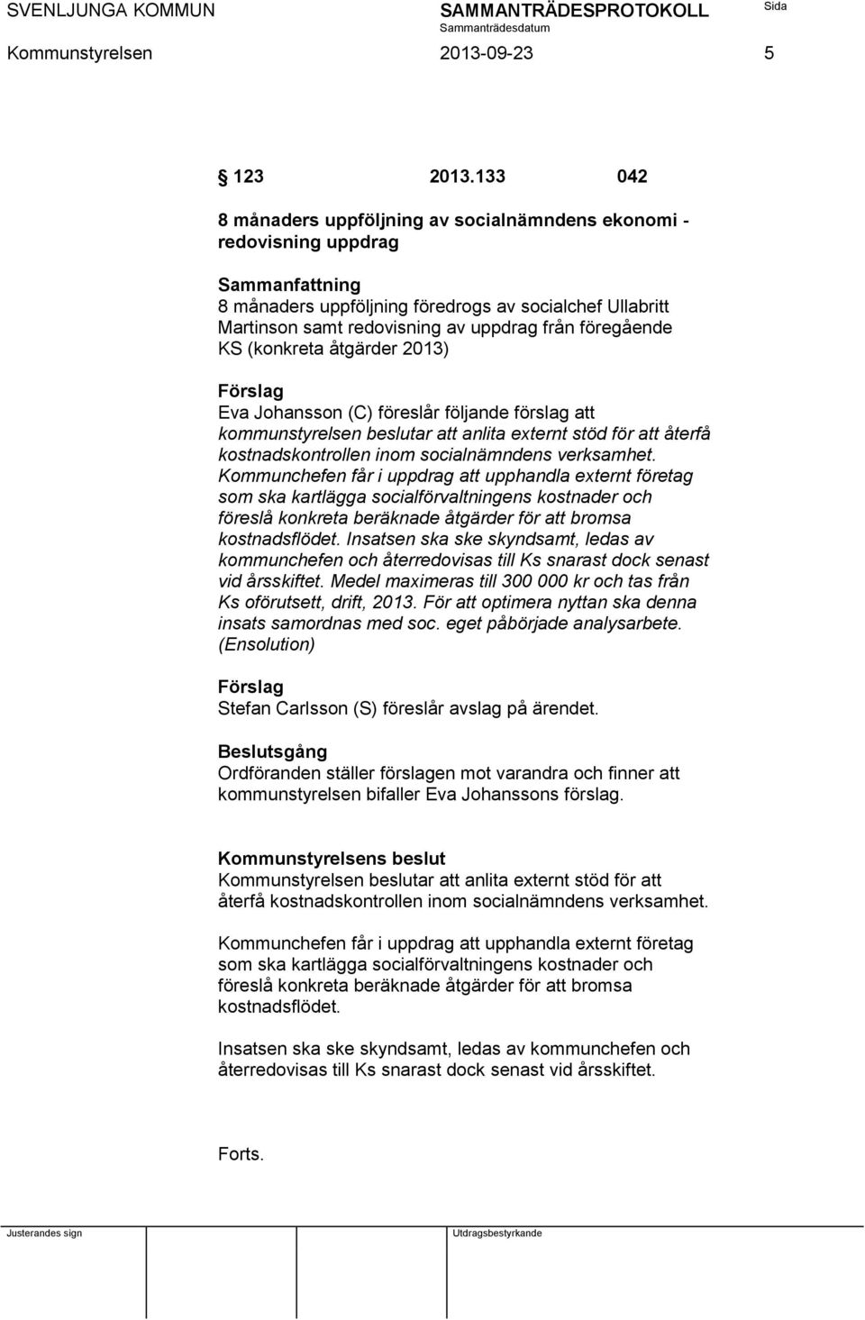 föregående KS (konkreta åtgärder 2013) Förslag Eva Johansson (C) föreslår följande förslag att kommunstyrelsen beslutar att anlita externt stöd för att återfå kostnadskontrollen inom socialnämndens