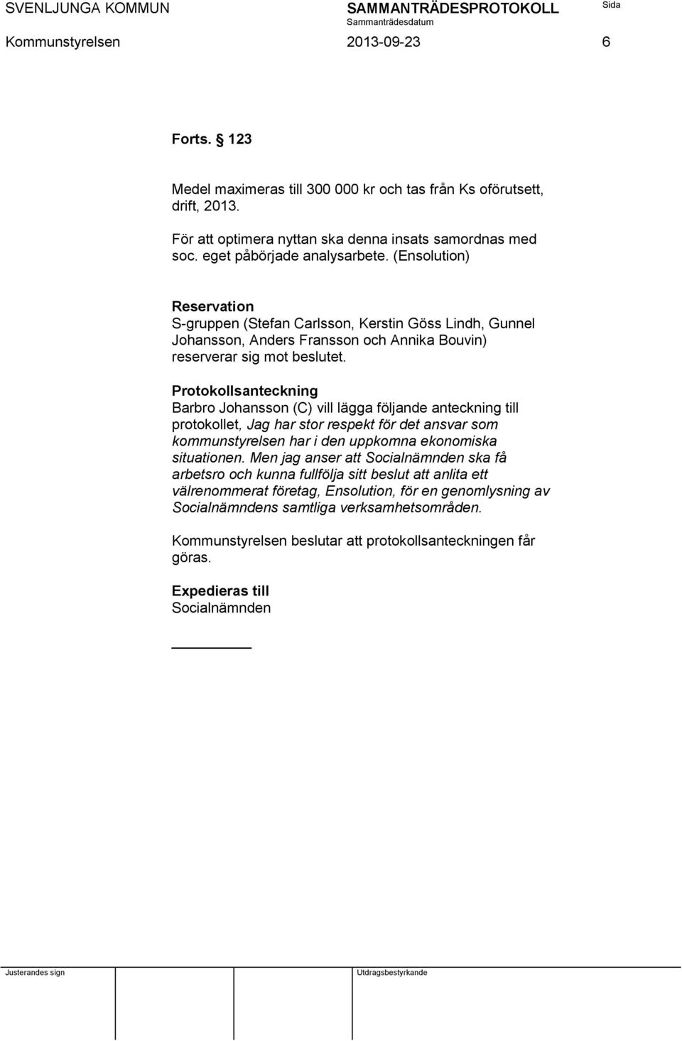 Protokollsanteckning Barbro Johansson (C) vill lägga följande anteckning till protokollet, Jag har stor respekt för det ansvar som kommunstyrelsen har i den uppkomna ekonomiska situationen.