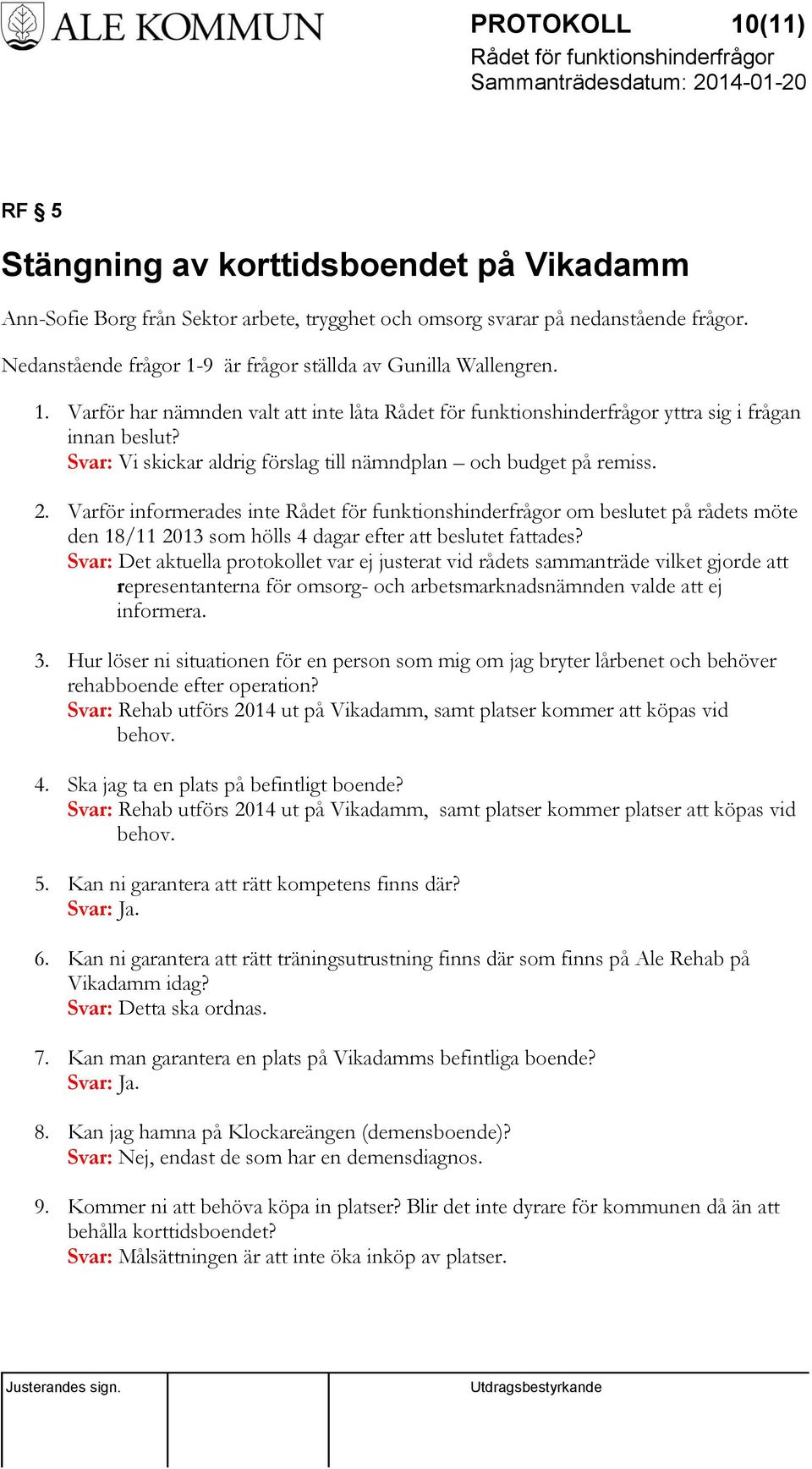 Svar: Vi skickar aldrig förslag till nämndplan och budget på remiss. 2. Varför informerades inte om beslutet på rådets möte den 18/11 2013 som hölls 4 dagar efter att beslutet fattades?