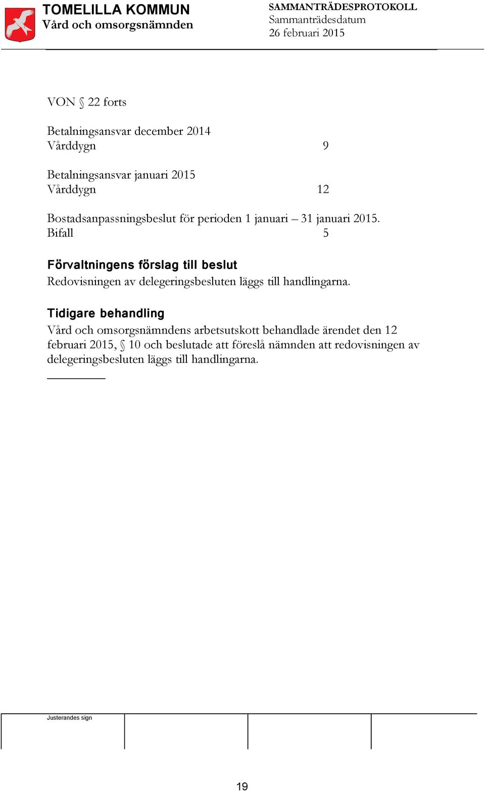 Bifall 5 Förvaltningens förslag till beslut Redovisningen av delegeringsbesluten läggs till handlingarna.
