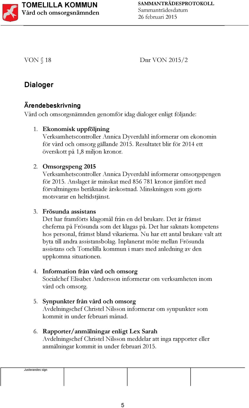 15. Resultatet blir för 2014 ett överskott på 1,8 miljon kronor. 2. Omsorgspeng 2015 Verksamhetscontroller Annica Dyverdahl informerar omsorgspengen för 2015.