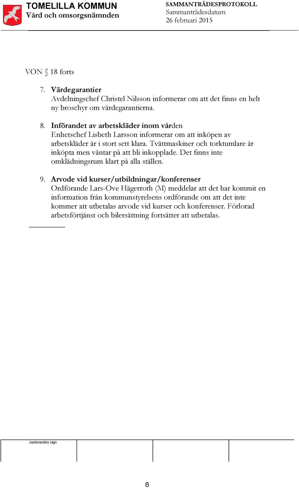 Tvättmaskiner och torktumlare är inköpta men väntar på att bli inkopplade. Det finns inte omklädningsrum klart på alla ställen. 9.