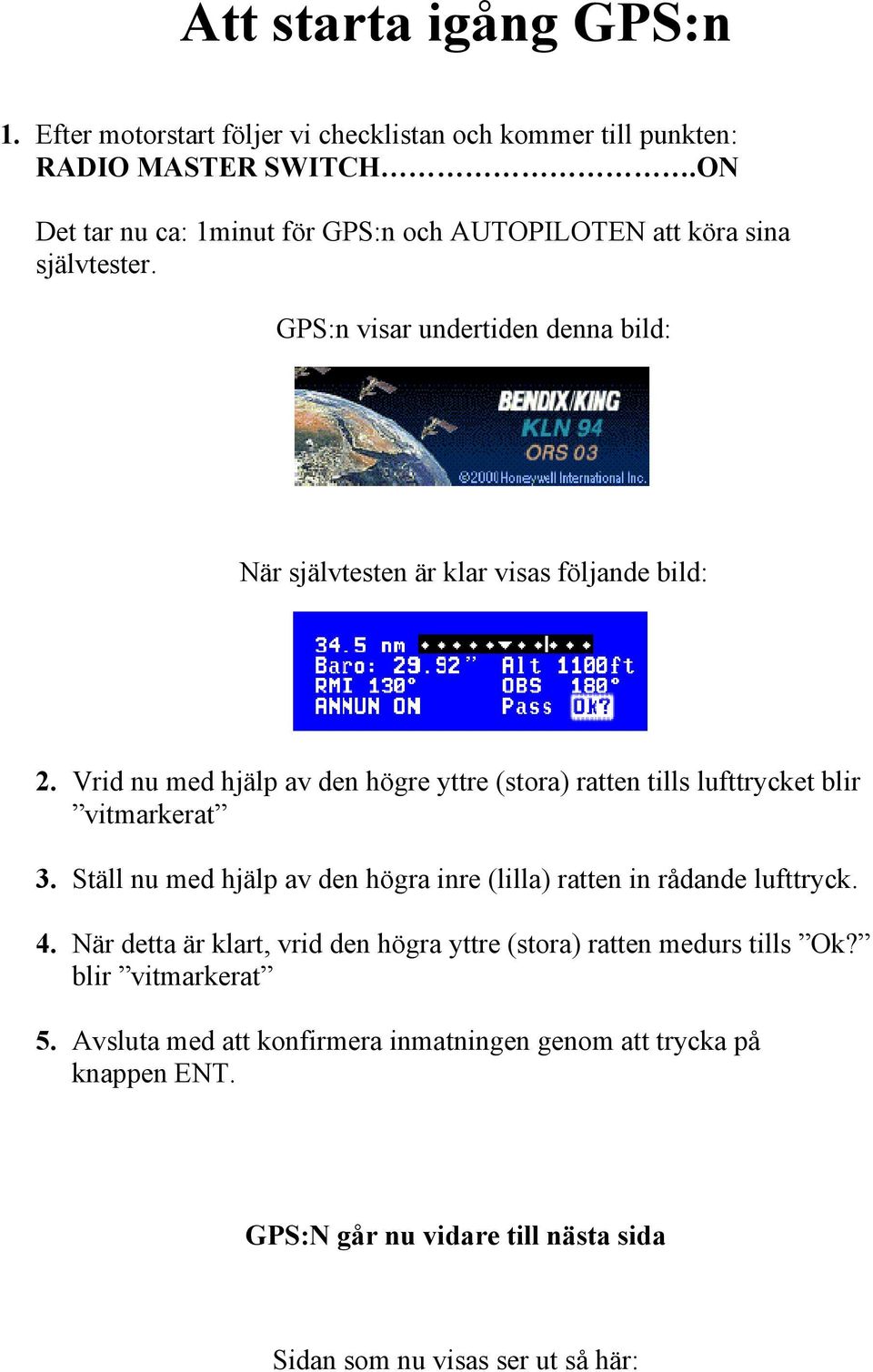 Vrid nu med hjälp av den högre yttre (stora) ratten tills lufttrycket blir vitmarkerat 3. Ställ nu med hjälp av den högra inre (lilla) ratten in rådande lufttryck. 4.