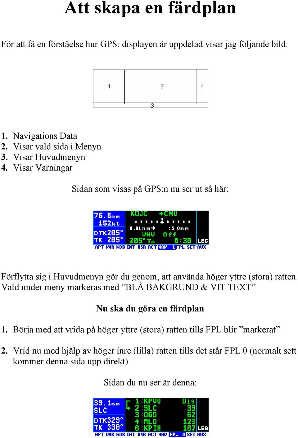 Visar Varningar Sidan som visas på GPS:n nu ser ut så här: Förflytta sig i Huvudmenyn gör du genom, att använda höger yttre (stora) ratten.