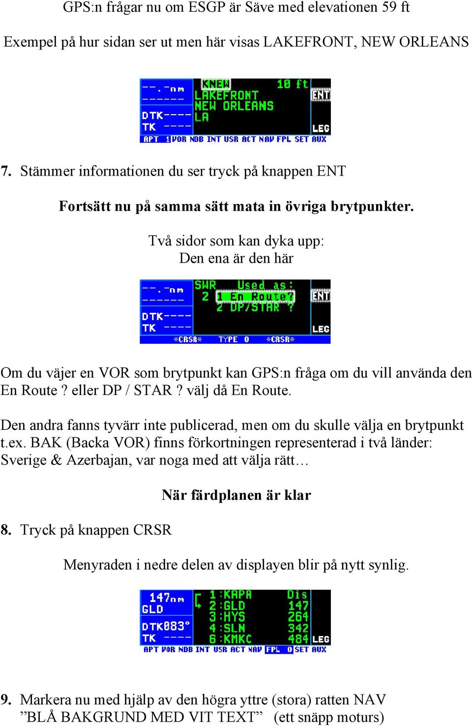 Två sidor som kan dyka upp: Den ena är den här Om du väjer en VOR som brytpunkt kan GPS:n fråga om du vill använda den En Route? eller DP / STAR? välj då En Route.