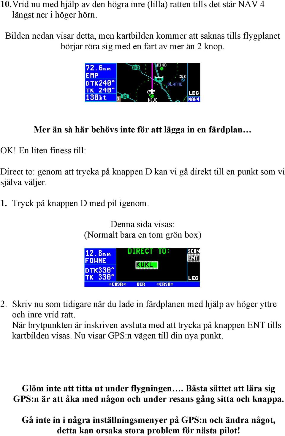 En liten finess till: Direct to: genom att trycka på knappen D kan vi gå direkt till en punkt som vi själva väljer. 1. Tryck på knappen D med pil igenom.