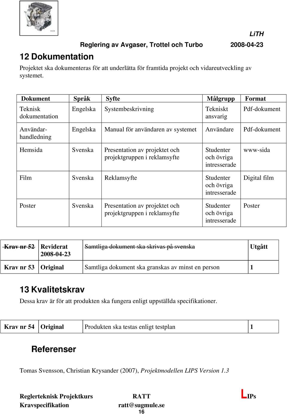 Pdf-dokument Hemsida Svenska Presentation av projektet och projektgruppen i reklamsyfte Studenter och övriga intresserade www-sida Film Svenska Reklamsyfte Studenter och övriga intresserade Digital
