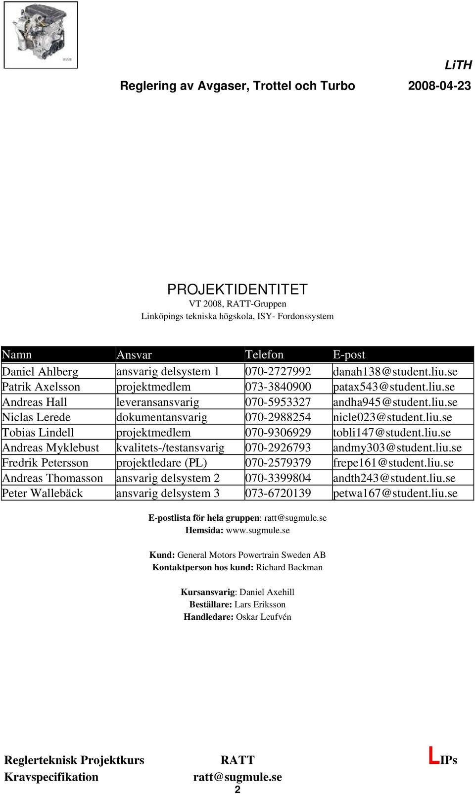 liu.se Andreas Myklebust kvalitets-/testansvarig 070-2926793 andmy303@student.liu.se Fredrik Petersson projektledare (PL) 070-2579379 frepe6@student.liu.se Andreas Thomasson ansvarig delsystem 2 070-3399804 andth243@student.