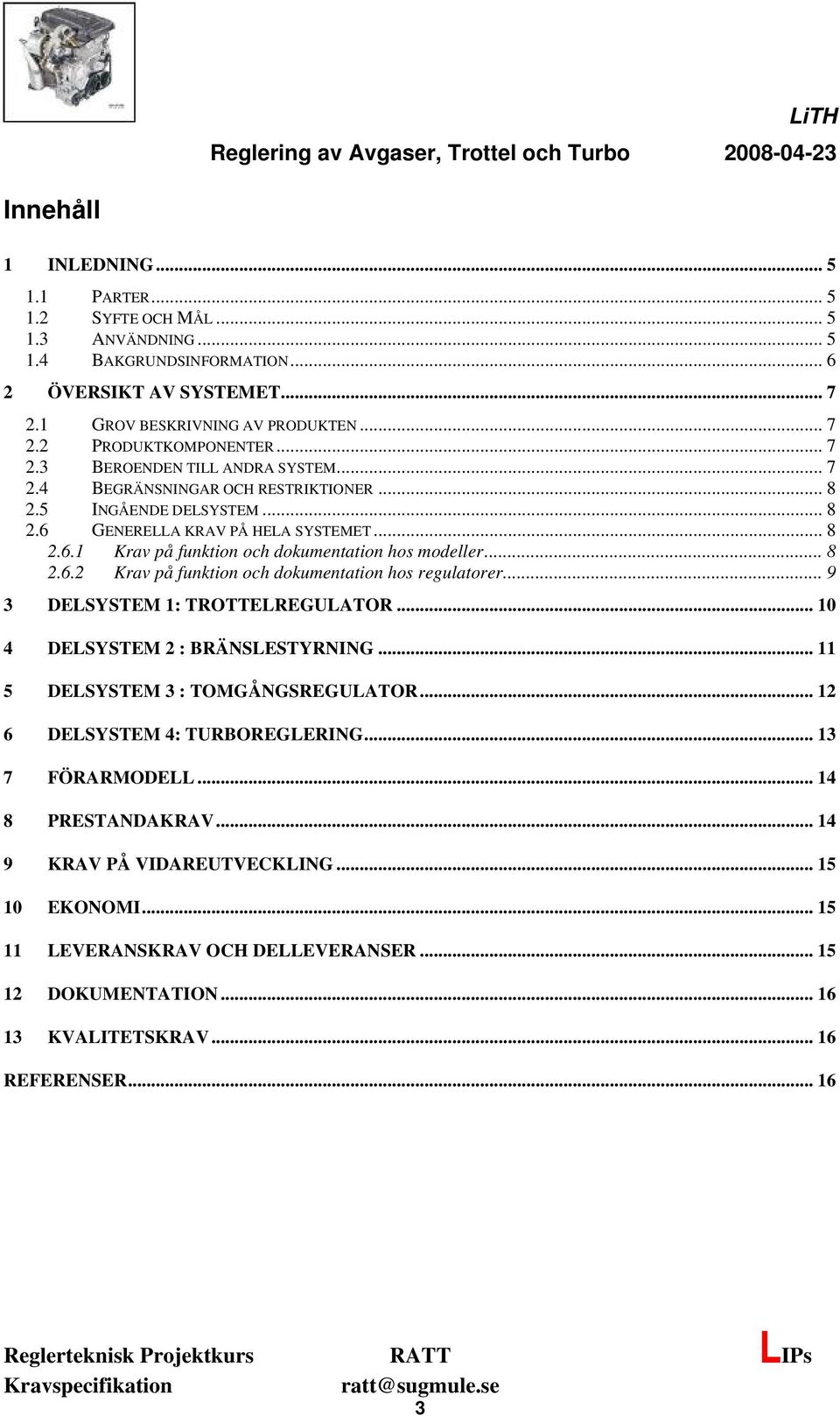 .. 9 3 DELSYSTEM : TROTTELREGULATOR... 0 4 DELSYSTEM 2 : BRÄNSLESTYRNING... 5 DELSYSTEM 3 : TOMGÅNGSREGULATOR... 2 6 DELSYSTEM 4: TURBOREGLERING... 3 7 FÖRARMODELL... 4 8 PRESTANDAKRAV.