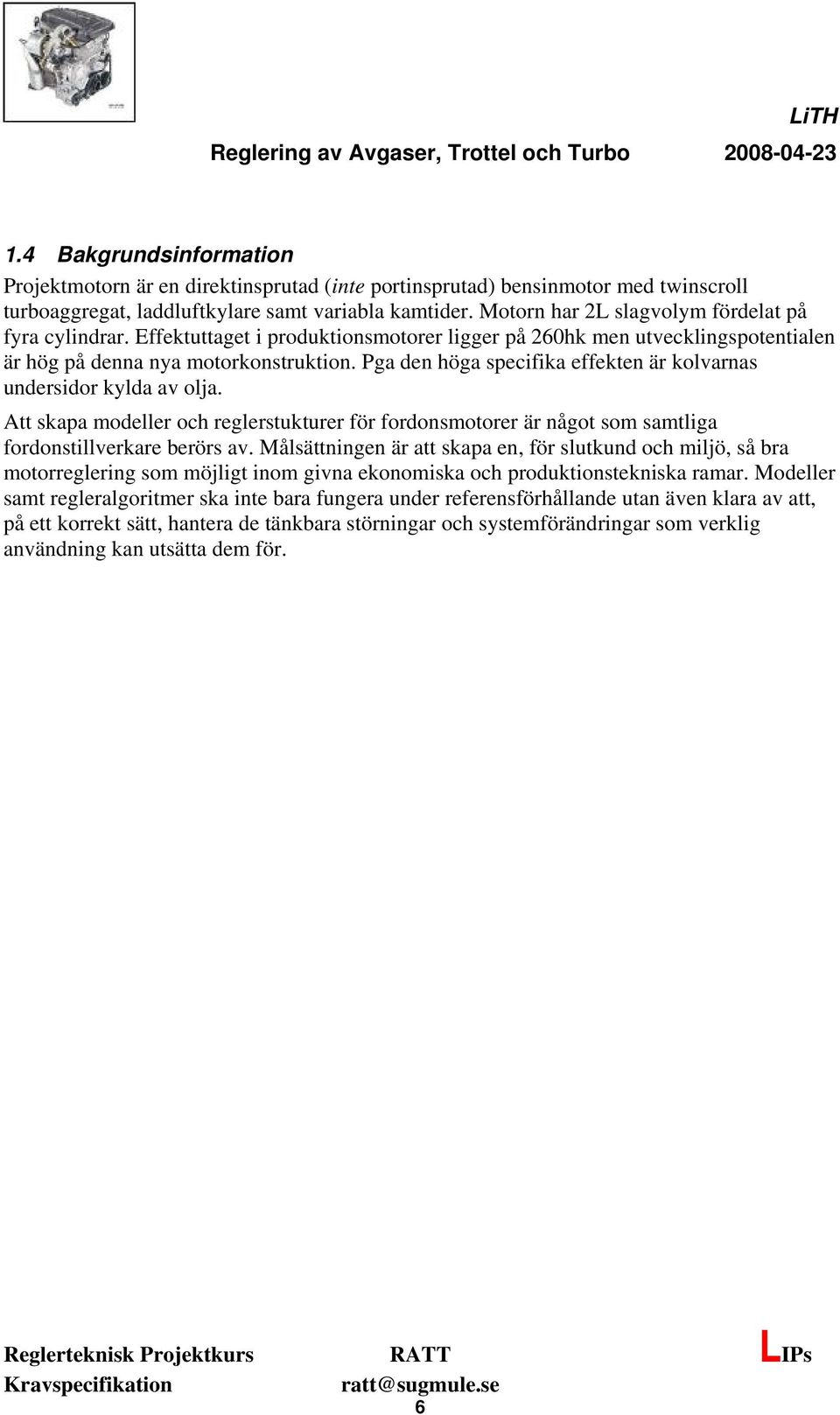 Pga den höga specifika effekten är kolvarnas undersidor kylda av olja. Att skapa modeller och reglerstukturer för fordonsmotorer är något som samtliga fordonstillverkare berörs av.